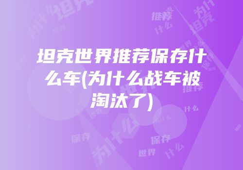 坦克世界推荐保存什么车(为什么战车被淘汰了)