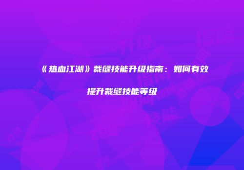 《热血江湖》裁缝技能升级指南：如何有效提升裁缝技能等级