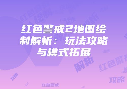 红色警戒2地图绘制解析：玩法攻略与模式拓展