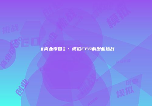 《商业帝国》：模拟CEO的创业挑战