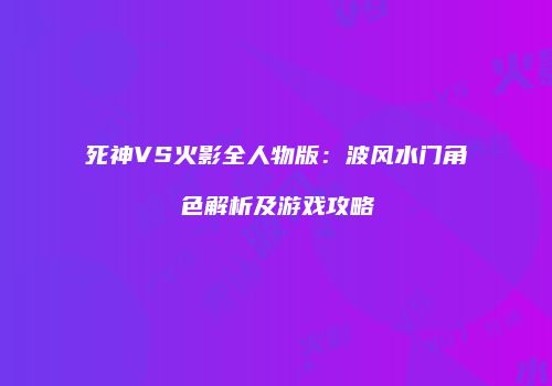 死神VS火影全人物版：波风水门角色解析及游戏攻略
