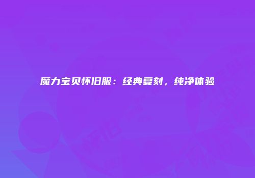 魔力宝贝怀旧服：经典复刻，纯净体验