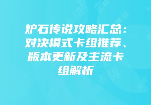 炉石传说攻略汇总：对决模式卡组推荐、版本更新及主流卡组解析