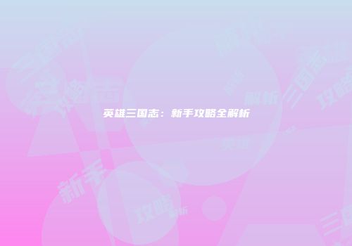 英雄三国志：新手攻略全解析