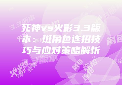 死神vs火影3.3版本：斑角色连招技巧与应对策略解析