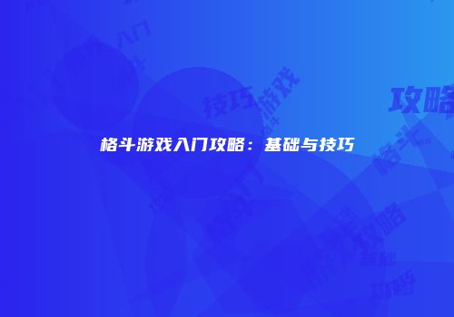 格斗游戏入门攻略：基础与技巧