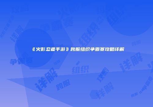 《火影忍者手游》跨服组织争霸赛攻略详解