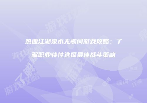 热血江湖泉水无歌词游戏攻略：了解职业特性选择最佳战斗策略