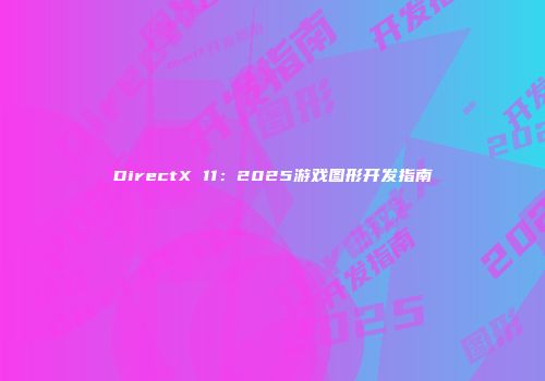 DirectX 11：2025游戏图形开发指南