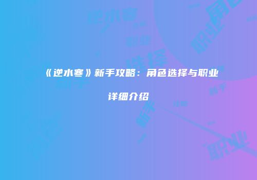 《逆水寒》新手攻略：角色选择与职业详细介绍