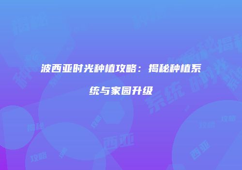 波西亚时光种植攻略：揭秘种植系统与家园升级