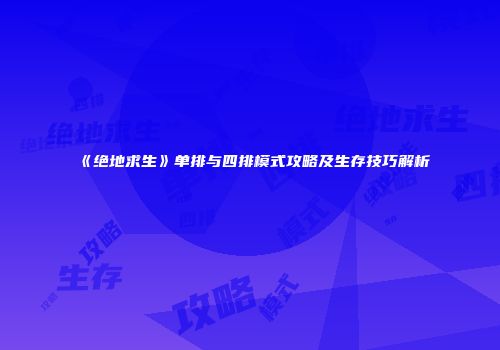 《绝地求生》单排与四排模式攻略及生存技巧解析