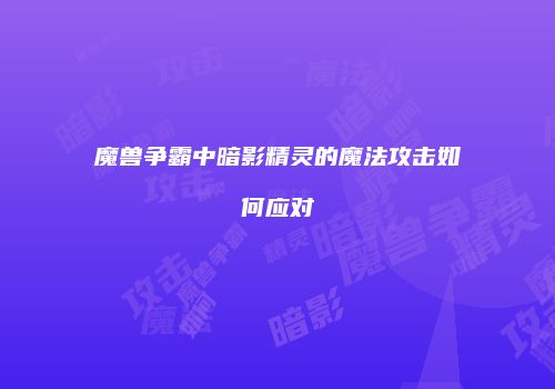 魔兽争霸中暗影精灵的魔法攻击如何应对