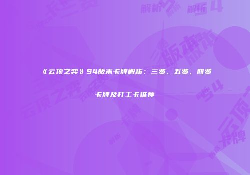 《云顶之弈》S4版本卡牌解析：三费、五费、四费卡牌及打工卡推荐