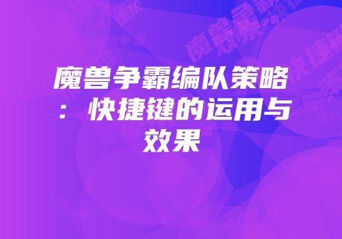 魔兽争霸编队策略：快捷键的运用与效果