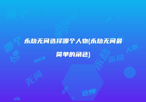 永劫无间选择哪个人物(永劫无间最简单的角色)