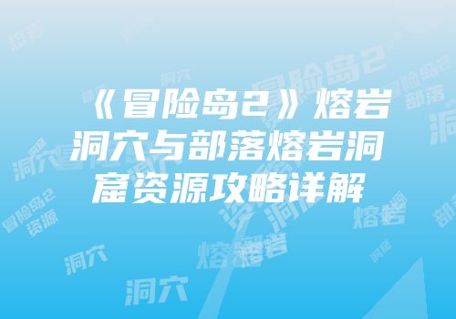 《冒险岛2》熔岩洞穴与部落熔岩洞窟资源攻略详解