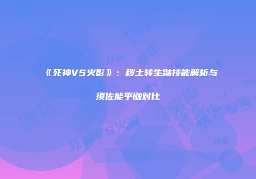 《死神VS火影》：秽土转生鼬技能解析与须佐能乎鼬对比