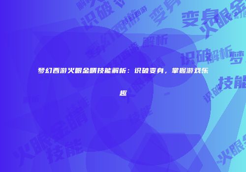 梦幻西游火眼金睛技能解析：识破变身，掌握游戏乐趣