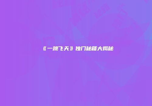 《一跳飞天》独门秘籍大揭秘
