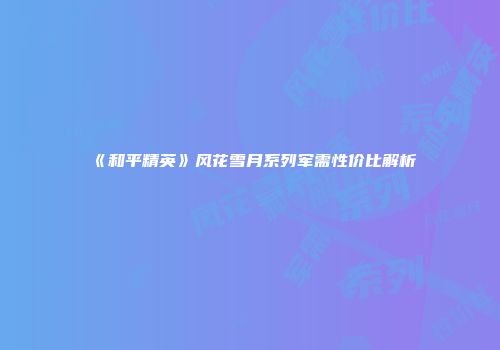 《和平精英》风花雪月系列军需性价比解析