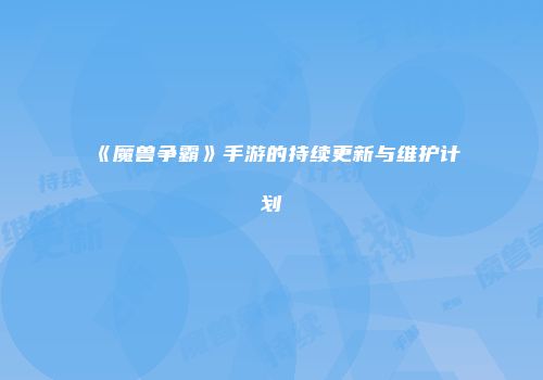 《魔兽争霸》手游的持续更新与维护计划