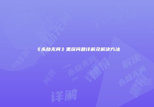 《永劫无间》黑屏问题详解及解决方法
