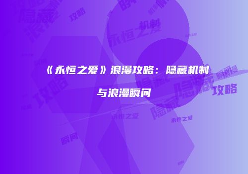 《永恒之爱》浪漫攻略：隐藏机制与浪漫瞬间