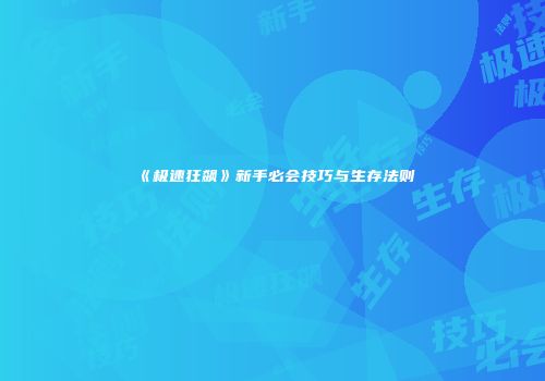 《极速狂飙》新手必会技巧与生存法则