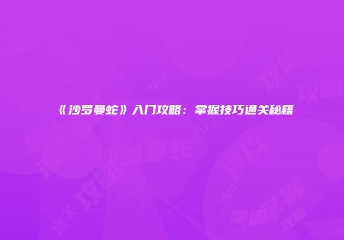 《沙罗曼蛇》入门攻略：掌握技巧通关秘籍
