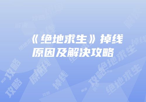 《绝地求生》掉线原因及解决攻略