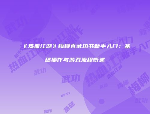 《热血江湖》梅柳真武功书新手入门：基础操作与游戏流程概述