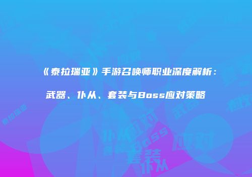 《泰拉瑞亚》手游召唤师职业深度解析：武器、仆从、套装与Boss应对策略