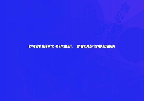 炉石传说挖宝卡组攻略：实用搭配与策略解析
