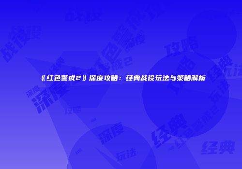 《红色警戒2》深度攻略：经典战役玩法与策略解析