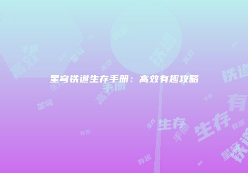 星穹铁道生存手册：高效有趣攻略
