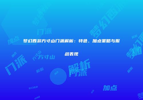 梦幻西游方寸山门派解析：特色、加点策略与服战表现