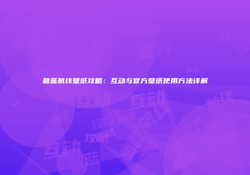 碧蓝航线壁纸攻略：互动与官方壁纸使用方法详解