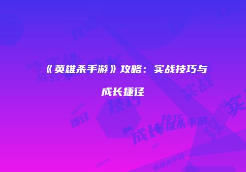 《英雄杀手游》攻略：实战技巧与成长捷径