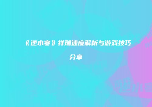 《逆水寒》祥瑞速度解析与游戏技巧分享