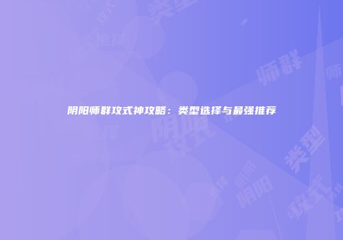 阴阳师群攻式神攻略：类型选择与最强推荐