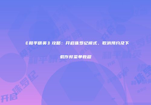 《和平精英》攻略：开启侏罗纪模式、取消预约及下载作弊菜单教程