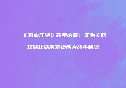 《热血江湖》新手必看：宠物专职攻略让你的宠物成为战斗利器