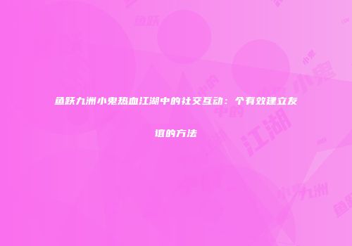 鱼跃九洲小鬼热血江湖中的社交互动：个有效建立友谊的方法