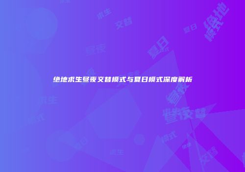 绝地求生昼夜交替模式与夏日模式深度解析