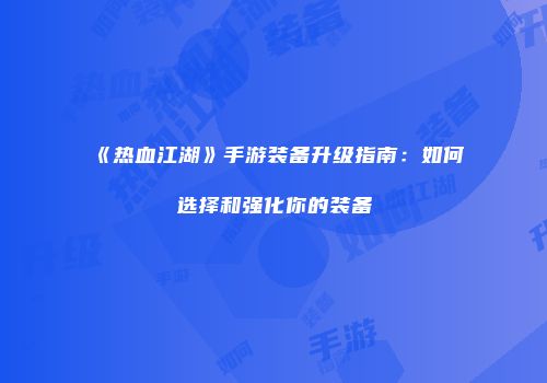 《热血江湖》手游装备升级指南：如何选择和强化你的装备