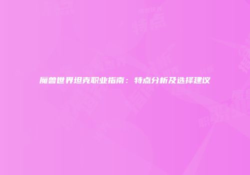 魔兽世界坦克职业指南：特点分析及选择建议