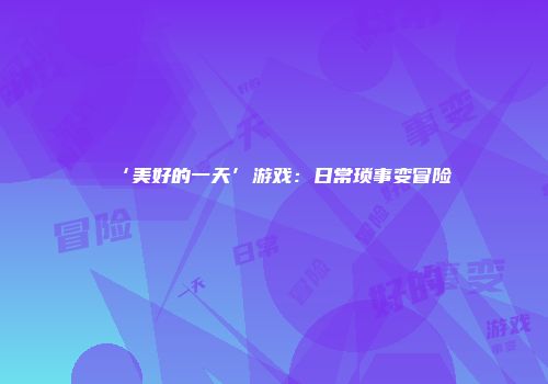 ‘美好的一天’游戏：日常琐事变冒险