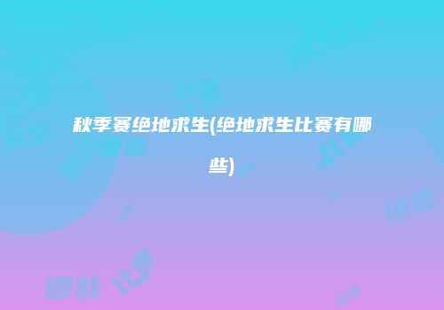 秋季赛绝地求生(绝地求生比赛有哪些)
