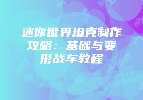 迷你世界坦克制作攻略：基础与变形战车教程